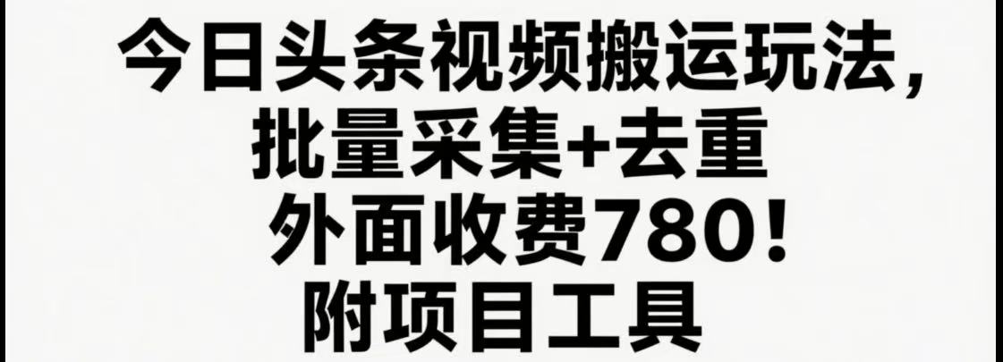 今日头条视频搬运玩法，软件一键去重，轻松日入500+附项目工具网赚库-项目库-轻创网-中创网-福缘网-冒泡网-资源之家-AI光年冉冉网赚资源
