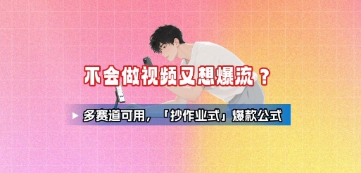不会做视频又想爆流？多赛道可用，「抄作业式」爆款公式网赚库-项目库-轻创网-中创网-福缘网-冒泡网-资源之家-AI光年冉冉网赚资源