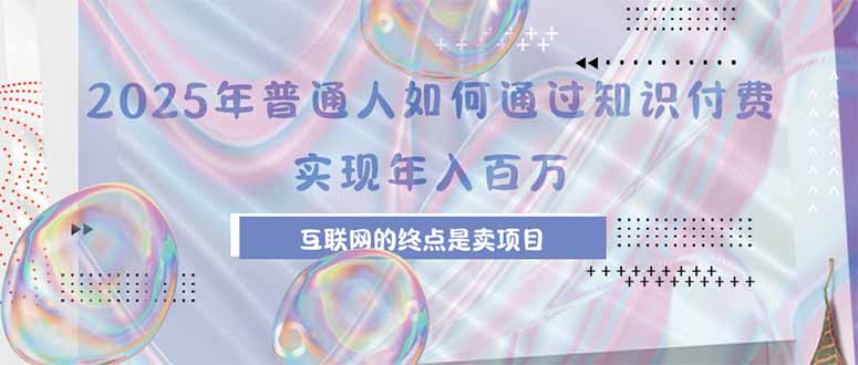 2025年普通人如何通过知识付费年薪百万，互联网的尽头是卖加盟卖项目网赚库-项目库-轻创网-中创网-福缘网-冒泡网-资源之家-AI光年冉冉网赚资源