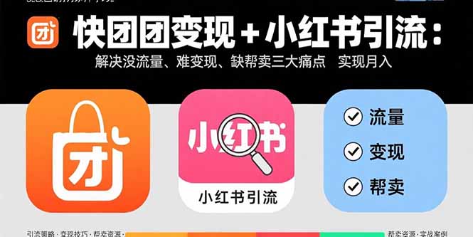 快团团变现+小红书引流：解决没流量、难变现、缺帮卖三大痛点 实现月入3w+网赚库-项目库-轻创网-中创网-福缘网-冒泡网-资源之家-AI光年冉冉网赚资源