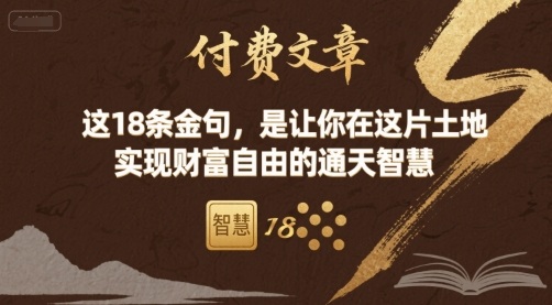 付费文章：这18条金句，是让你在这片土地 实现财富自由的通天智慧网赚库-项目库-轻创网-中创网-福缘网-冒泡网-资源之家-AI光年冉冉网赚资源