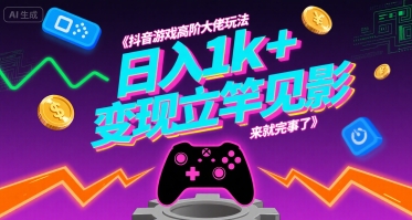 抖音游戏高阶大佬玩法，日入1k+，变现立竿见影，来就完事了【揭秘】网赚库-项目库-轻创网-中创网-福缘网-冒泡网-资源之家-AI光年冉冉网赚资源