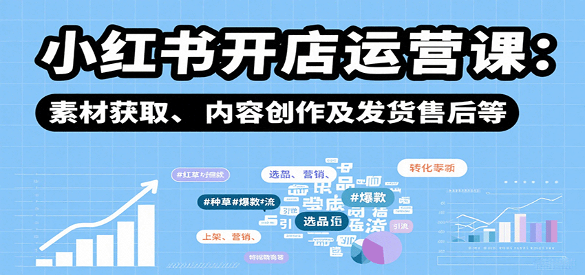 小红书开店运营课：选品、上架、营销、素材获取、内容创作及发货售后等网赚库-项目库-轻创网-中创网-福缘网-冒泡网-资源之家-AI光年冉冉网赚资源