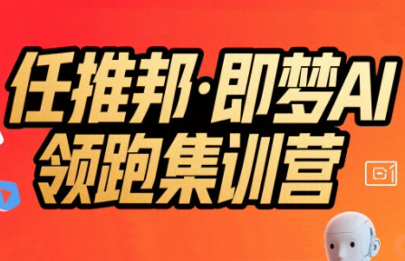 任推邦·即梦AI领跑集训营网赚库-项目库-轻创网-中创网-福缘网-冒泡网-资源之家-AI光年冉冉网赚资源