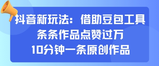抖音新玩法，借助豆包工具，条条作品点赞过万，10分钟一条原创作品网赚库-项目库-轻创网-中创网-福缘网-冒泡网-资源之家-AI光年冉冉网赚资源