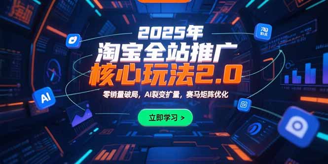 2025年淘宝全站推广核心玩法2.0：零销量破局，AI裂变扩量，赛马矩阵优化网赚库-项目库-轻创网-中创网-福缘网-冒泡网-资源之家-AI光年冉冉网赚资源