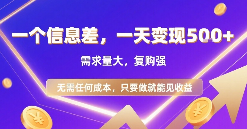 一个信息差，一天变现5张+，需求量大，复购强，无需任何成本，只要做就能见收益【揭秘】网赚库-项目库-轻创网-中创网-福缘网-冒泡网-资源之家-AI光年冉冉网赚资源