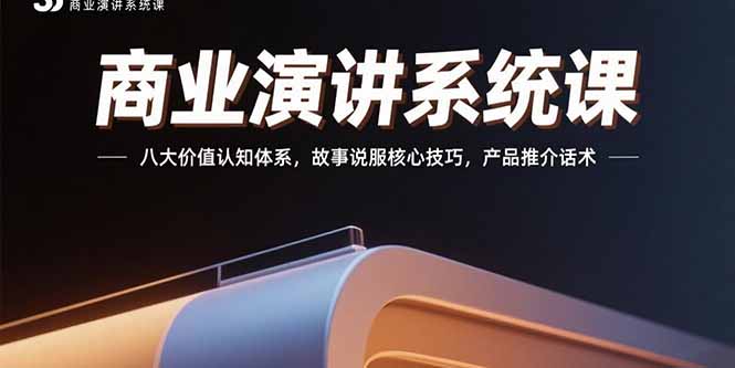 商业演讲系统课：八大价值认知体系，故事说服核心技巧，产品推介话术网赚库-项目库-轻创网-中创网-福缘网-冒泡网-资源之家-AI光年冉冉网赚资源