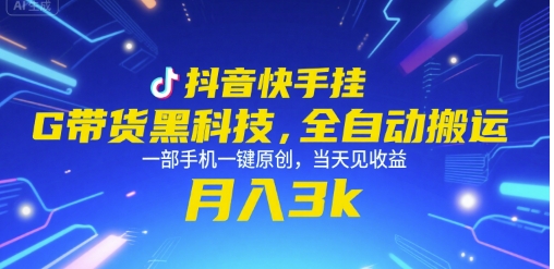 抖音快手挂G带货黑科技，全自动搬运，一部手机一键原创，当天见收益，月入3k+【揭秘】网赚库-项目库-轻创网-中创网-福缘网-冒泡网-资源之家-AI光年冉冉网赚资源