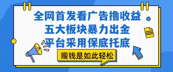 全网首发看广告撸收益，五大板块暴力出金，平台采用保底托底，挣钱是如此轻松作【揭秘】网赚库-项目库-轻创网-中创网-福缘网-冒泡网-资源之家-AI光年冉冉网赚资源