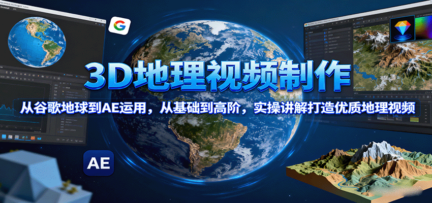 3D地理视频制作，从谷歌地球到AE运用，从基础到高阶，实操讲解打造优质地理视频网赚库-项目库-轻创网-中创网-福缘网-冒泡网-资源之家-AI光年冉冉网赚资源