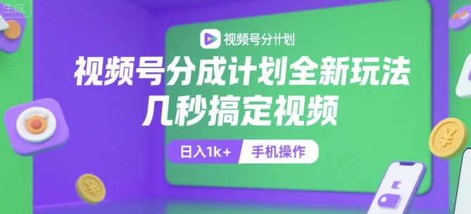 视频号分成计划全新玩法，几秒搞定视频，日入1k+，手机操作【揭秘】网赚库-项目库-轻创网-中创网-福缘网-冒泡网-资源之家-AI光年冉冉网赚资源