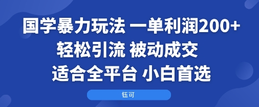 国学暴力玩法：一单利润2张+轻松引流 被动成交 适合全平台 小白首选网赚库-项目库-轻创网-中创网-福缘网-冒泡网-资源之家-AI光年冉冉网赚资源