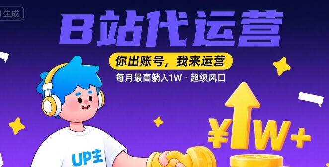 【B站代运营 】你出账号，我来运营，每月最高躺入1W，超级风口【揭秘】网赚库-项目库-轻创网-中创网-福缘网-冒泡网-资源之家-AI光年冉冉网赚资源