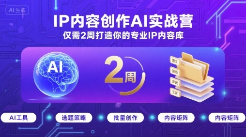 IP内容创作AI实战营，仅需2周打造你的专业IP内容库网赚库-项目库-轻创网-中创网-福缘网-冒泡网-资源之家-AI光年冉冉网赚资源