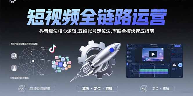 短视频全链路运营：抖音算法核心逻辑,五维账号定位法,剪映全模块速成指南网赚库-项目库-轻创网-中创网-福缘网-冒泡网-资源之家-AI光年冉冉网赚资源