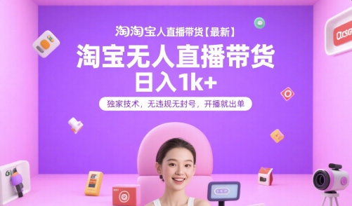 淘宝无人直播带货【最新】，日入1k+，独家技术，无违规无封号，开播就出单【揭秘】网赚库-项目库-轻创网-中创网-福缘网-冒泡网-资源之家-AI光年冉冉网赚资源
