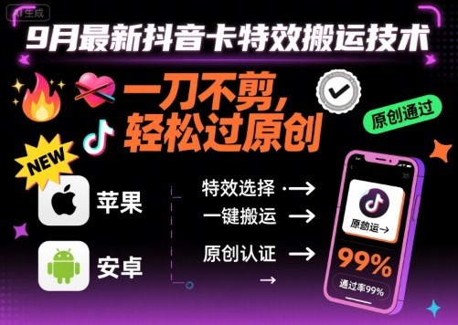 9月最新抖音卡特效搬运技术，一刀不剪，轻松过原创，苹果安卓可以网赚库-项目库-轻创网-中创网-福缘网-冒泡网-资源之家-AI光年冉冉网赚资源