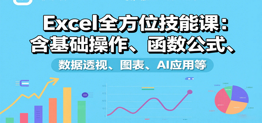 Excel全方位技能课：含基础操作、函数公式、数据透视、图表、AI应用等网赚库-项目库-轻创网-中创网-福缘网-冒泡网-资源之家-AI光年冉冉网赚资源