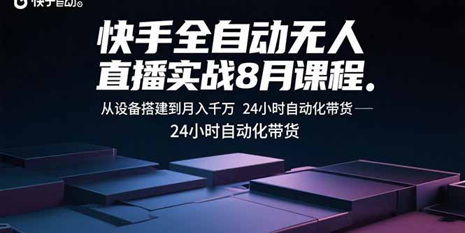 快手全自动无人直播实战8月课程：从设备搭建到月入千万 24小时自动化带货网赚库-项目库-轻创网-中创网-福缘网-冒泡网-资源之家-AI光年冉冉网赚资源