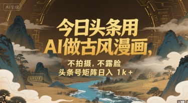 今日头条用AI做古风漫画，不拍摄，不露脸，头条号矩阵日入1k+网赚库-项目库-轻创网-中创网-福缘网-冒泡网-资源之家-AI光年冉冉网赚资源