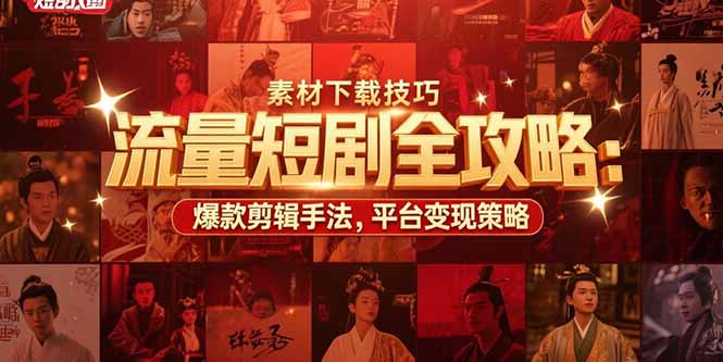 流量短剧全攻略：素材下载技巧，爆款剪辑手法，平台变现策略网赚库-项目库-轻创网-中创网-福缘网-冒泡网-资源之家-AI光年冉冉网赚资源