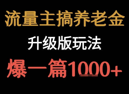流量主之养老金升级版玩法 爆一篇收益1k+网赚库-项目库-轻创网-中创网-福缘网-冒泡网-资源之家-AI光年冉冉网赚资源
