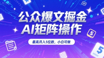 公众爆文掘金，AI矩阵操作，最高月入5位数，小白可做网赚库-项目库-轻创网-中创网-福缘网-冒泡网-资源之家-AI光年冉冉网赚资源