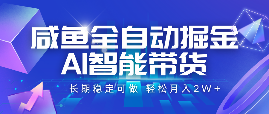 咸鱼全自动掘金，AI智能带货 长期稳定可做，轻松月入2W+网赚库-项目库-轻创网-中创网-福缘网-冒泡网-资源之家-AI光年冉冉网赚资源