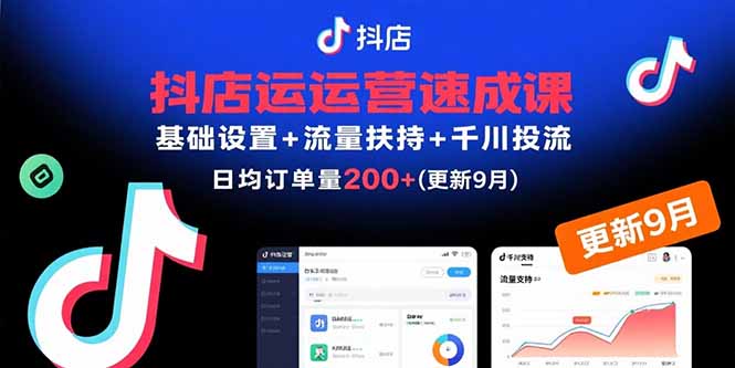 抖店运营速成课，基础设置+流量扶持+千川投流，30天日均订单200+(更新9月网赚库-项目库-轻创网-中创网-福缘网-冒泡网-资源之家-AI光年冉冉网赚资源