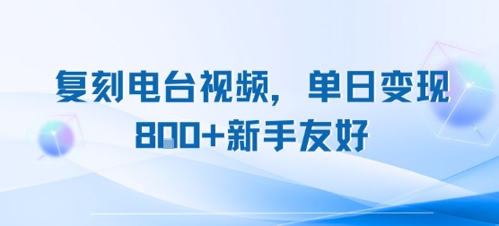 复刻电台视频，单日变现8张+新手友好，长期可做网赚库-项目库-轻创网-中创网-福缘网-冒泡网-资源之家-AI光年冉冉网赚资源
