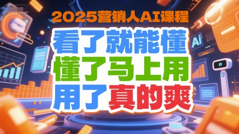 2025营销人AI课程，看了就能懂，懂了马上用，用了真的爽网赚库-项目库-轻创网-中创网-福缘网-冒泡网-资源之家-AI光年冉冉网赚资源