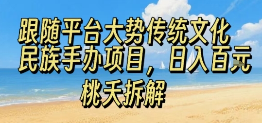 跟随平台大势传统文化民族手办项目，操作非常简单，日入1张网赚库-项目库-轻创网-中创网-福缘网-冒泡网-资源之家-AI光年冉冉网赚资源