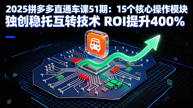 2025拼多多直通车课51期：15个核心操作模块 独创稳托互转技术 ROI提升400%网赚库-项目库-轻创网-中创网-福缘网-冒泡网-资源之家-AI光年冉冉网赚资源