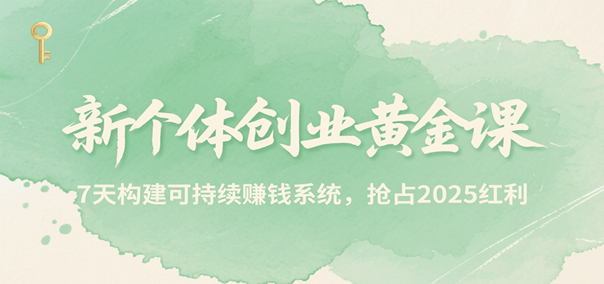 新个体创业黄金课，7天构建可持续赚钱系统，抢占2025红利网赚库-项目库-轻创网-中创网-福缘网-冒泡网-资源之家-AI光年冉冉网赚资源