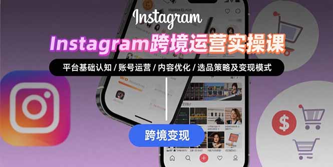 Instagram跨境运营实战：平台认知/账号运营/内容优化/选品策略及变现模式网赚库-项目库-轻创网-中创网-福缘网-冒泡网-资源之家-AI光年冉冉网赚资源