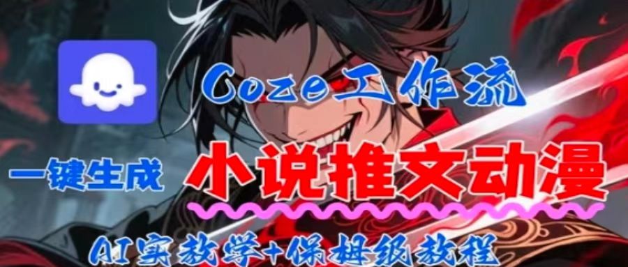 用Coze扣子工作流一键生成小说推文动漫短视频，全流程保姆级教学网赚库-项目库-轻创网-中创网-福缘网-冒泡网-资源之家-AI光年冉冉网赚资源