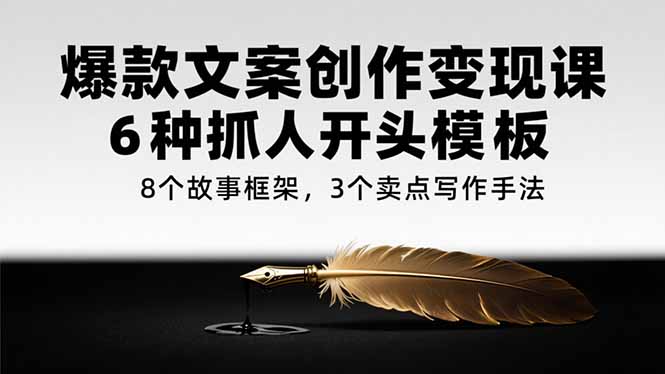 爆款文案创作变现课，6种抓人开头模板，8个故事框架，3个卖点写作手法网赚库-项目库-轻创网-中创网-福缘网-冒泡网-资源之家-AI光年冉冉网赚资源