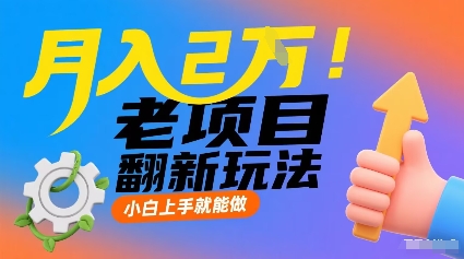 月入2W！老项目翻新玩法，小白上手就能做，非常容易上手网赚库-项目库-轻创网-中创网-福缘网-冒泡网-资源之家-AI光年冉冉网赚资源