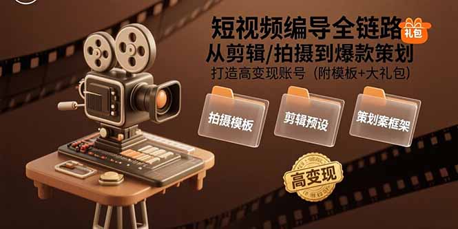 短视频编导全链路：从剪辑/拍摄到爆款策划,打造高变现账号(附模板+大礼包网赚库-项目库-轻创网-中创网-福缘网-冒泡网-资源之家-AI光年冉冉网赚资源