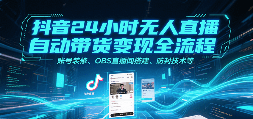 抖音24小时无人直播自动带货变现全流程，账号装修、OBS直播间搭建、防封技术等网赚库-项目库-轻创网-中创网-福缘网-冒泡网-资源之家-AI光年冉冉网赚资源
