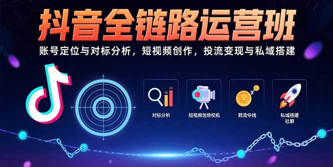 抖音全链路运营班：账号定位与对标分析，短视频创作，投流变现与私域搭建网赚库-项目库-轻创网-中创网-福缘网-冒泡网-资源之家-AI光年冉冉网赚资源