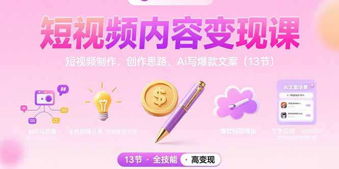 短视频内容变现课：短视频制作、创作思路、Ai写爆款文案(13节网赚库-项目库-轻创网-中创网-福缘网-冒泡网-资源之家-AI光年冉冉网赚资源