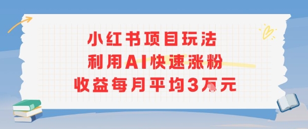 小红书商单项目新玩法，利用AI快速涨粉收益每月平均3W网赚库-项目库-轻创网-中创网-福缘网-冒泡网-资源之家-AI光年冉冉网赚资源