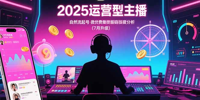 2025运营型主播：自然流起号，微付费投放技巧，罗盘数据深度解析(7月更新网赚库-项目库-轻创网-中创网-福缘网-冒泡网-资源之家-AI光年冉冉网赚资源