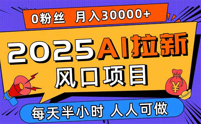 2025AI拉新风口项目，0粉0基础月入30000+新手小白轻松学会网赚库-项目库-轻创网-中创网-福缘网-冒泡网-资源之家-AI光年冉冉网赚资源