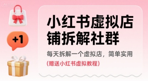 小红书虚拟店铺拆解社群，每天拆解一个虚拟店，简单实用(赠送小红书虚拟教程)网赚库-项目库-轻创网-中创网-福缘网-冒泡网-资源之家-AI光年冉冉网赚资源