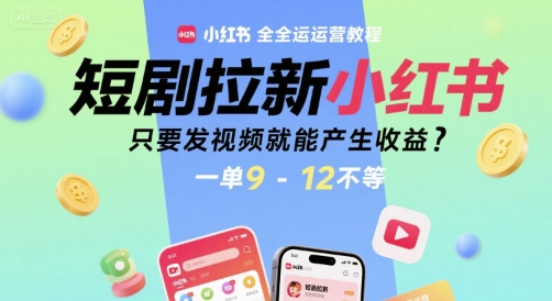 短剧拉新小红书全运营教程，只要发视频就能产生收益，一单9-12不等网赚库-项目库-轻创网-中创网-福缘网-冒泡网-资源之家-AI光年冉冉网赚资源