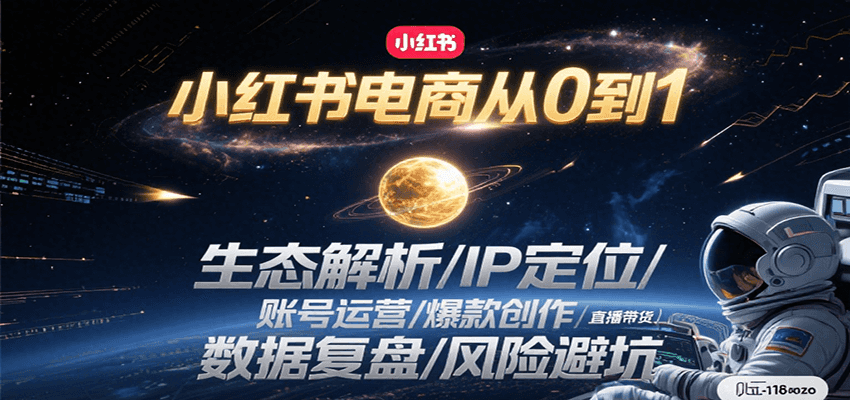小红书电商从0到1：生态解析/IP定位/ 账号运营/爆款创作/直播带货/数据复盘/风险避坑网赚库-项目库-轻创网-中创网-福缘网-冒泡网-资源之家-AI光年冉冉网赚资源