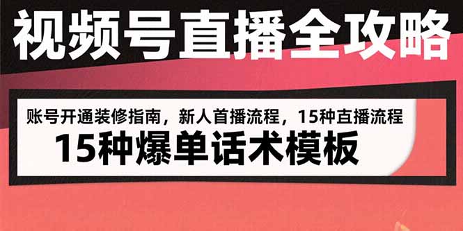 视频号直播全攻略：账号开通装修指南，新人首播流程，15种爆单话术模板网赚库-项目库-轻创网-中创网-福缘网-冒泡网-资源之家-AI光年冉冉网赚资源